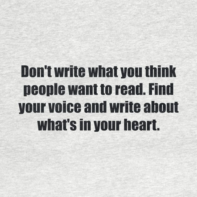 Don't write what you think people want to read. Find your voice and write about what's in your heart by BL4CK&WH1TE 